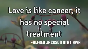 love is like cancer, it has no special