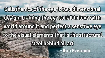 Calisthenics of the eye is two dimensional design: training the eye to fall in love with world