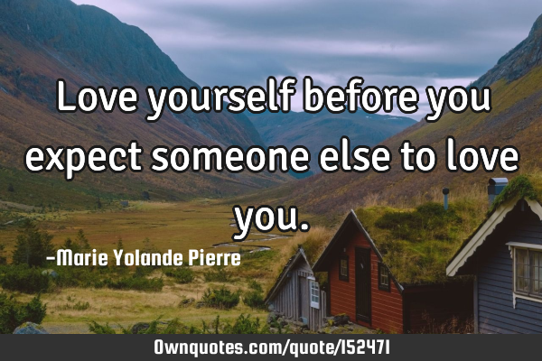 Love yourself before you expect someone else to love