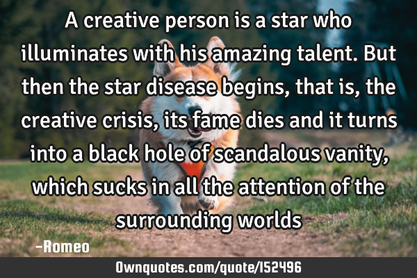 A creative person is a star who illuminates with his amazing talent. But then the star disease