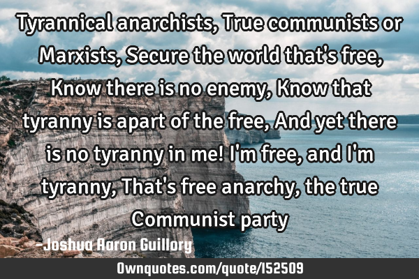 Tyrannical anarchists, True communists or Marxists, Secure the world that