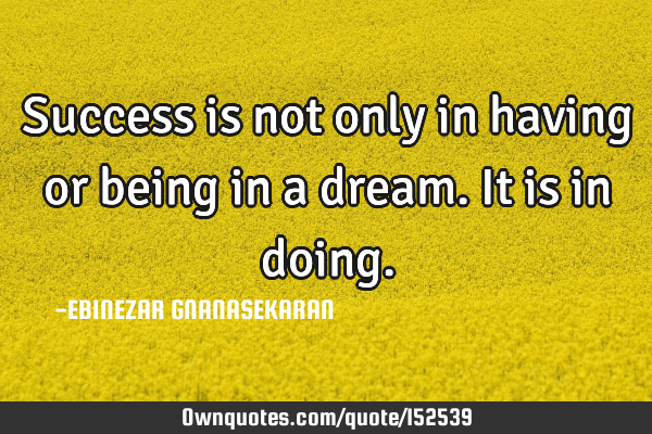 Success is not only in having or being in a dream. It is in