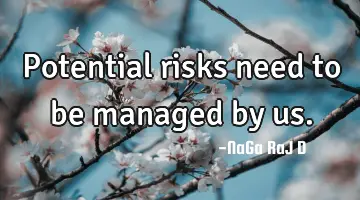 Potential risks need to be managed by