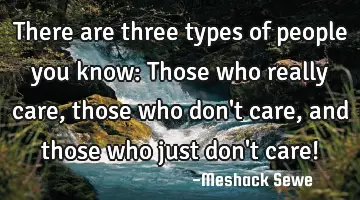 There are three types of people you know: Those who really care, those who don