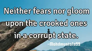 Neither fears nor gloom upon the crooked ones in a corrupt state.