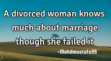 A divorced woman knows much about marriage though she failed it