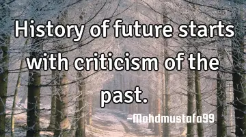 History of future starts with criticism of the past.