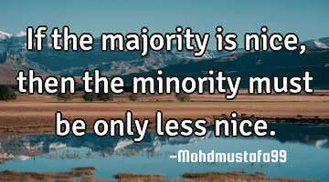If the majority is nice , then the minority must be only less nice.