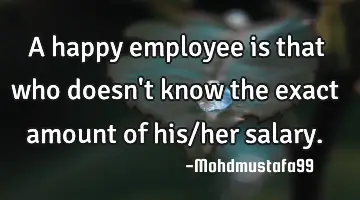 A happy employee is that who doesn