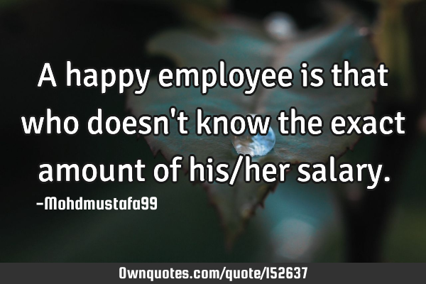 A happy employee is that who doesn