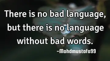 There is no bad language , but there is no language without bad words.