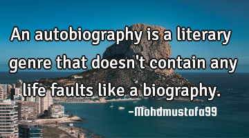 An autobiography is a literary genre that doesn't contain any life faults like a biography.
