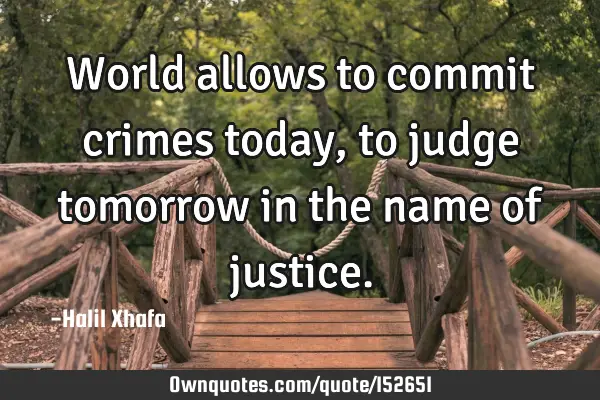 World allows to commit crimes today, to judge tomorrow in the name of
