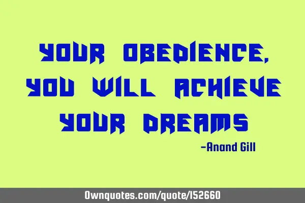 Your obedience, you will achieve your