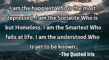 I am the happiest Who is the most depressed. I am the Socialite Who is but Homeless. I am the S