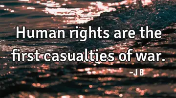Human rights are the first casualties of war.