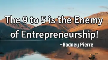 The 9 to 5 is the Enemy of Entrepreneurship!