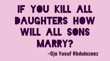 If you kill all daughters how will all sons marry?