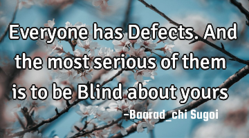 Everyone has Defects. And the most serious of them is to be Blind about