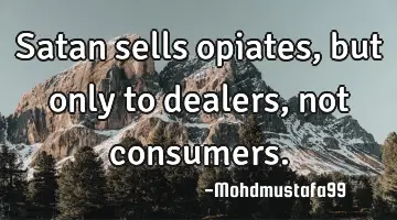 Satan sells opiates, but only to dealers , not consumers.