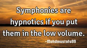 Symphonies are hypnotics if you put them in the low volume.