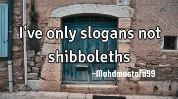 I've only slogans not shibboleths