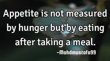 Appetite is not measured by hunger but by eating after taking a