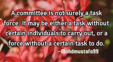 A committee is not surely a task force. It may be either a task without certain individuals to