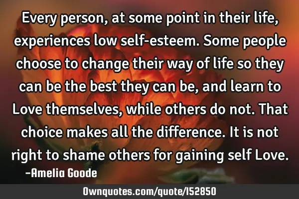 Every person, at some point in their life, experiences low self-esteem. Some people choose to
