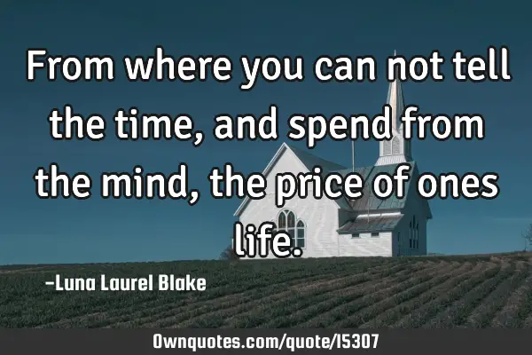 From where you can not tell the time, and spend from the mind, the price of ones