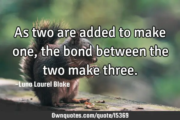 As two are added to make one, the bond between the two make