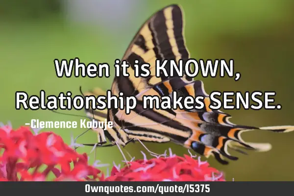 When it is KNOWN, Relationship makes SENSE