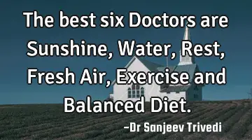 The best six Doctors are Sunshine, Water, Rest, Fresh Air, Exercise and Balanced D