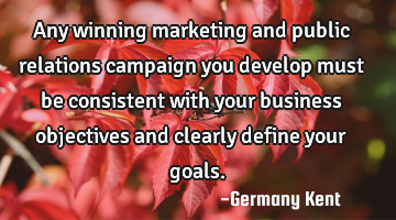 Any winning marketing and public relations campaign you develop must be consistent with your