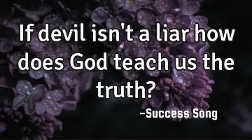 If devil isn't a liar how does God teach us the truth?