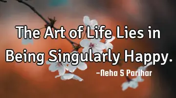 The Art of Life Lies in Being Singularly H