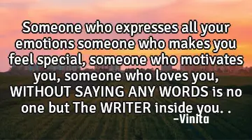 someone who expresses all your emotions someone who makes you feel special , someone who motivates