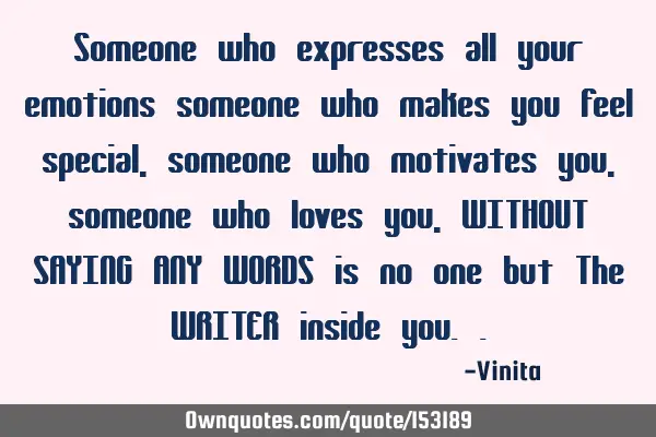 Someone who expresses all your emotions someone who makes you feel special , someone who motivates