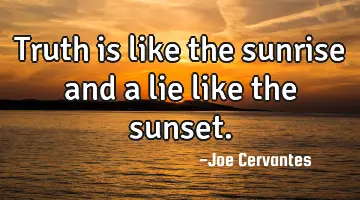 Truth is like the sunrise and a lie like the sunset.
