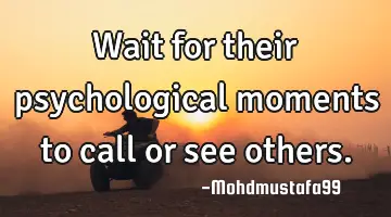 Wait for their psychological moments to call or see