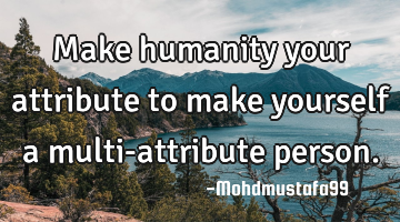 Make humanity your attribute to make yourself a multi-attribute person.