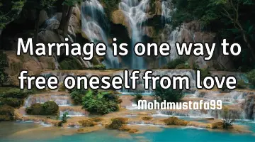 Marriage is one way to free oneself from love