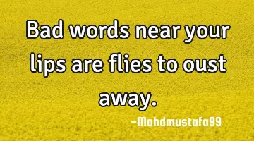 Bad words near your lips are flies to oust away.