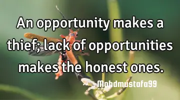 An opportunity makes a thief; lack of opportunities makes the honest ones.
