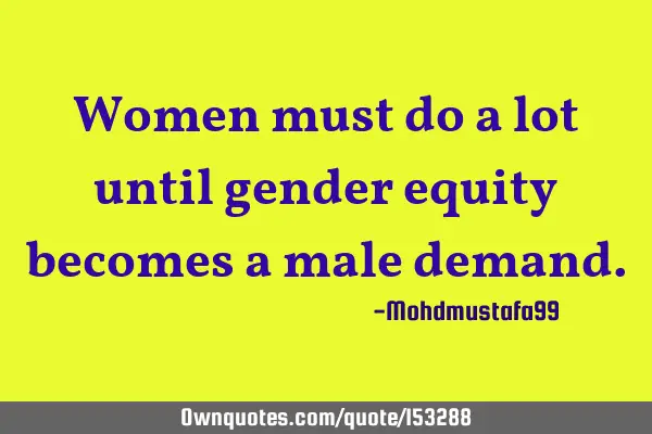 Women must do a lot until gender equity becomes a male