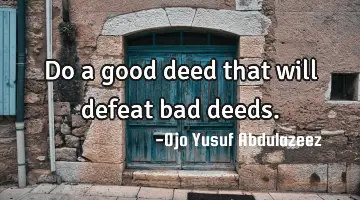 Do a good deed that will defeat bad