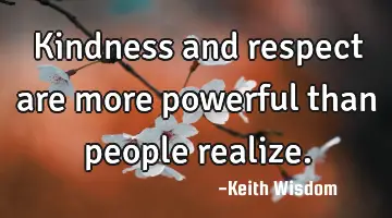 Kindness and respect are more powerful than people realize.
