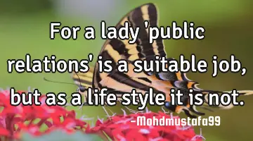 For a lady 'public relations' is a suitable job , but as a life style it is not.