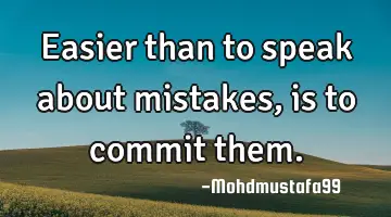 Easier than to speak about mistakes, is to commit