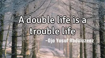 A double life is a trouble life